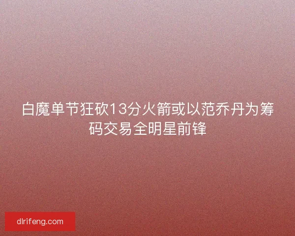 白魔单节狂砍13分火箭或以范乔丹为筹码交易全明星前锋
