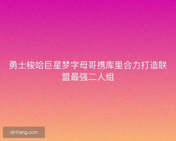 勇士梭哈巨星梦字母哥携库里合力打造联盟最强二人组