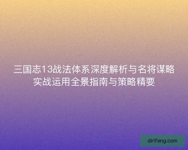 三国志13战法体系深度解析与名将谋略实战运用全景指南与策略精要