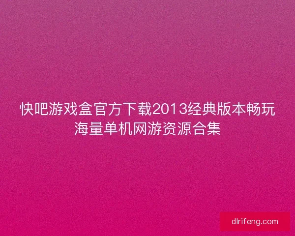 快吧游戏盒官方下载2013经典版本畅玩海量单机网游资源合集
