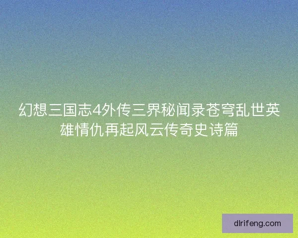 幻想三国志4外传三界秘闻录苍穹乱世英雄情仇再起风云传奇史诗篇