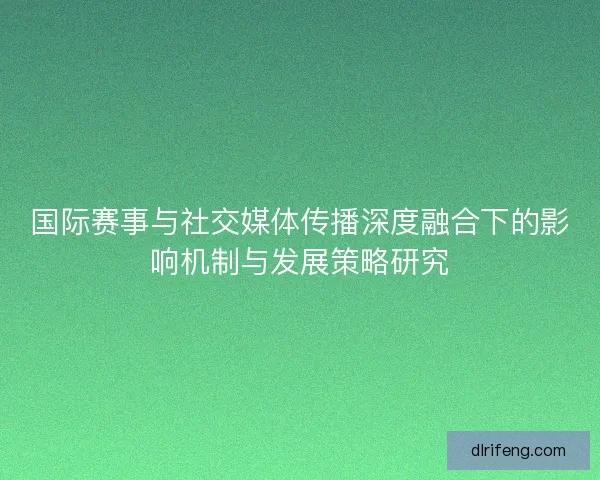 国际赛事与社交媒体传播深度融合下的影响机制与发展策略研究