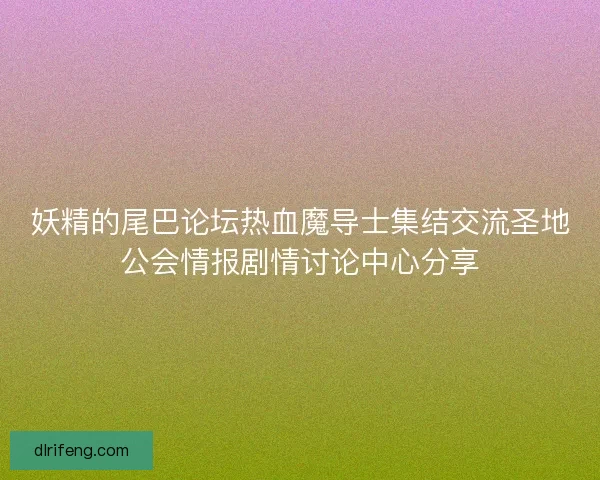 妖精的尾巴论坛热血魔导士集结交流圣地公会情报剧情讨论中心分享