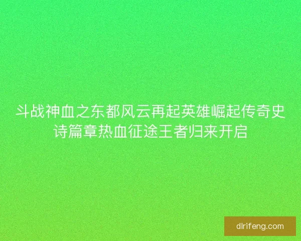 斗战神血之东都风云再起英雄崛起传奇史诗篇章热血征途王者归来开启