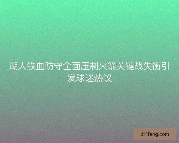 湖人铁血防守全面压制火箭关键战失衡引发球迷热议