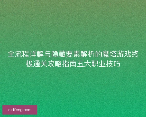 全流程详解与隐藏要素解析的魔塔游戏终极通关攻略指南五大职业技巧