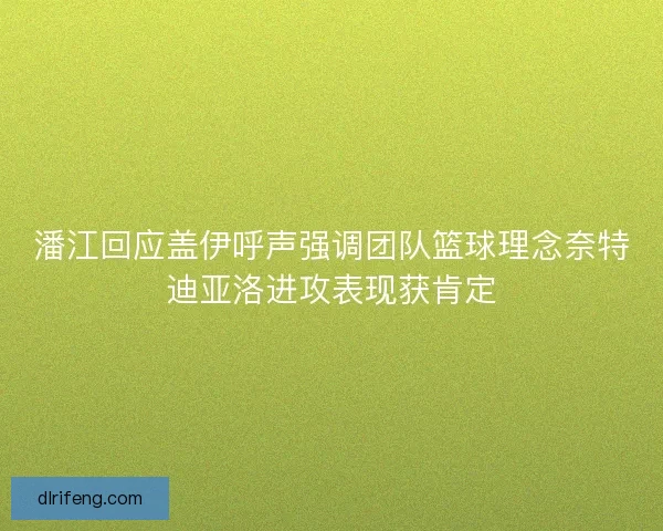 潘江回应盖伊呼声强调团队篮球理念奈特迪亚洛进攻表现获肯定