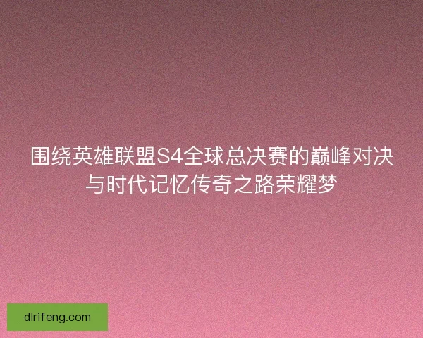 围绕英雄联盟S4全球总决赛的巅峰对决与时代记忆传奇之路荣耀梦