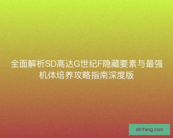 全面解析SD高达G世纪F隐藏要素与最强机体培养攻略指南深度版