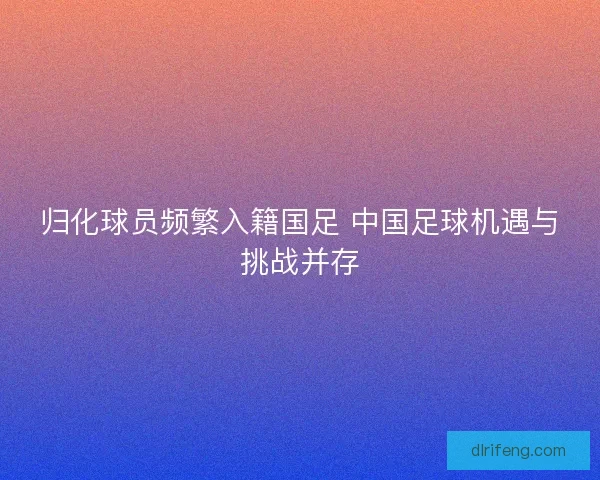 归化球员频繁入籍国足 中国足球机遇与挑战并存