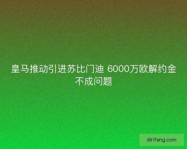 皇马推动引进苏比门迪 6000万欧解约金不成问题