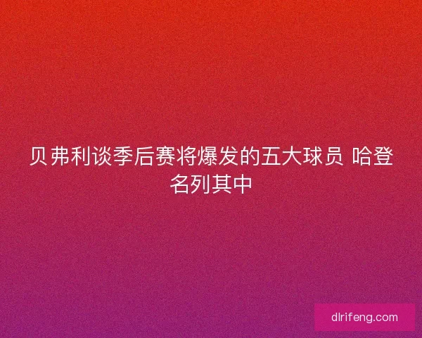 贝弗利谈季后赛将爆发的五大球员 哈登名列其中